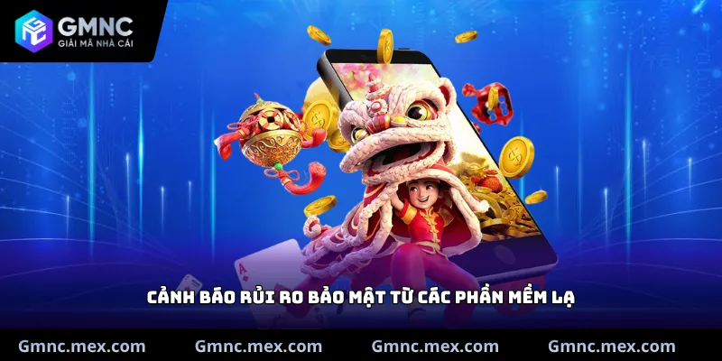 Cảnh báo rủi ro bảo mật từ các phần mềm lạ