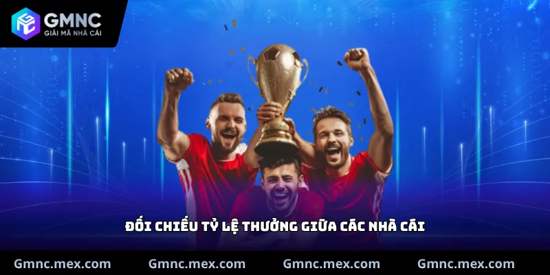 Đối chiếu tỷ lệ thưởng giữa các nhà cái