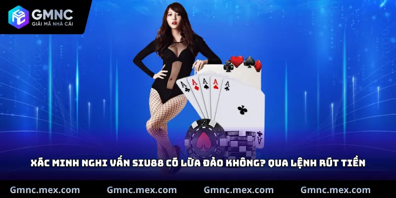 Xác minh nghi vấn Siu88 có lừa đảo không? qua lệnh rút tiền